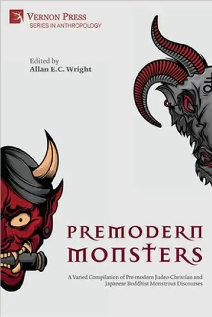 Premodern Monsters: A Varied Compilation of Pre-modern Judeo-Christian and Japanese Buddhist Monstrous Discourses by Allan E. C. Wright