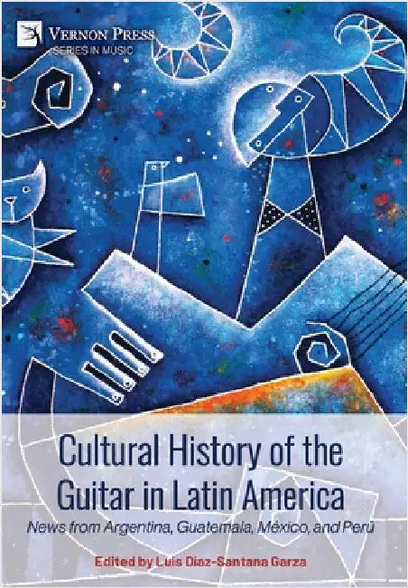 Cultural History of the Guitar in Latin America: News from Argentina, Guatemala, México, and Perú by Díaz-Santana Garza, Luis