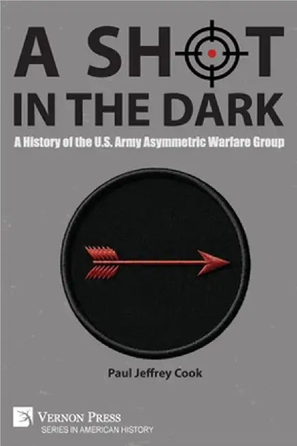 A Shot in the Dark: A History of the U.S. Army Asymmetric Warfare Group by Cook, Paul Jeffrey