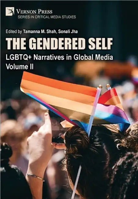The Gendered Self: LGBTQ+ Narratives in Global Media, Volume II by Tamanna M. Shah