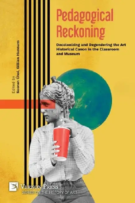 Pedagogical Reckoning: Decolonizing and Degendering the Art Historical Canon in the Classroom and Museum by Sooran Choi, Gillian Greenhill Hannum