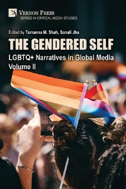 The Gendered Self: LGBTQ+ Narratives in Global Media, Volume II by Tamanna M. Shah, Sonali Jha