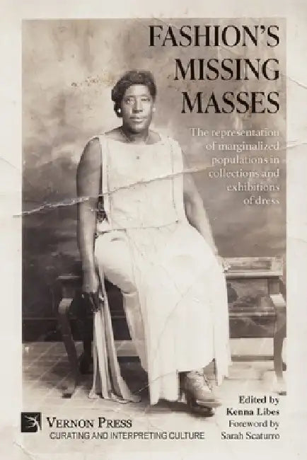 Fashion's Missing Masses: The representation of marginalized populations in collections and exhibitions of dress by Kenna Libes
