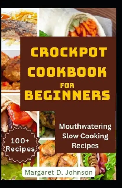 Crockpot Cookbook for Beginners: Mouthwatering Slow Cooking Recipes by Margaret D. Johnson