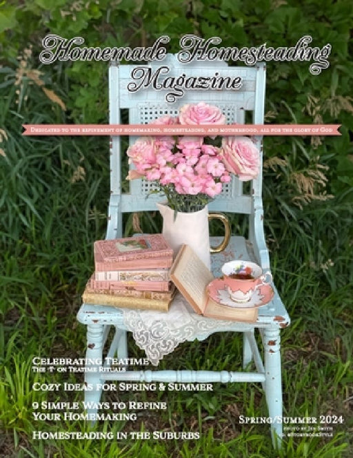 Homemade Homesteading Magazine, Spring/Summer 2024: Dedicated to the Refinement of Homemaking, Homesteading, and Motherhood, All for the Glory of God by Jenna V. Smith