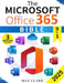 The Microsoft Office 365 Bible: The Complete and Easy-To-Follow Guide to Master the 9 Most In-Demand Microsoft Programs - Secret Tips & Shortcuts to S by Max Clark