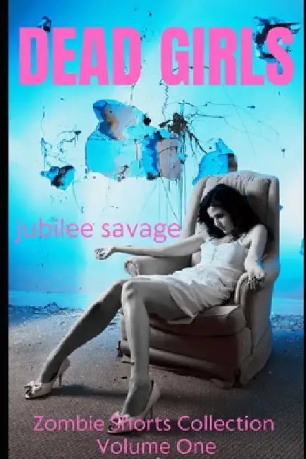 Dead Girls: Zombie Shorts Collection Volume One by Jubilee Savage