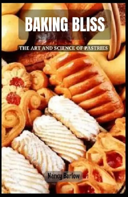 Baking Bliss: The Art and Science of Pastries by Nancy Barlow