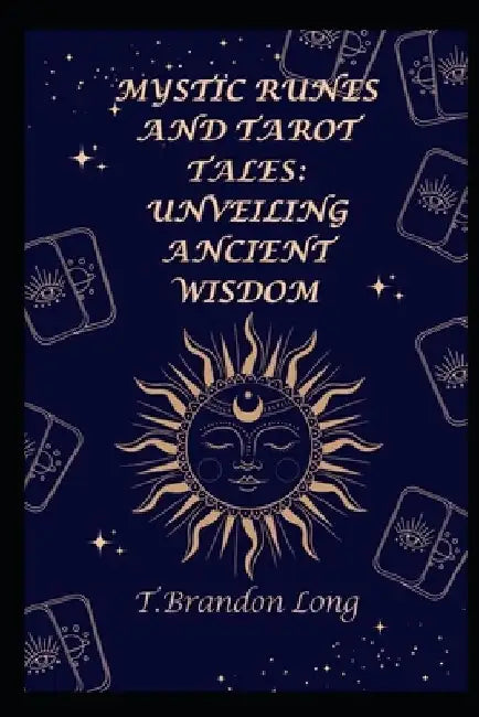 Mystic Runes and Tarot Tales: Unveiling Ancient Wisdom by T. Brandon Long