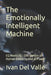 The Emotionally Intelligent Machine: EQ Meets IQ - The Merger of Human Empathy and AI Power by Ivan del Valle