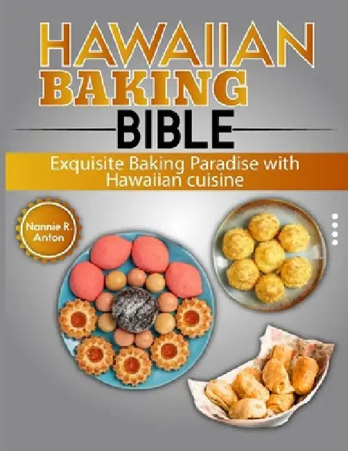 Hawaiian Baking Bible: Exquisite Baking Paradise with Hawaiian cuisine by Nannie R. Anton