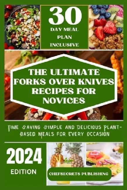 The Ultimate Forks Over Knives Recipes for Novices: Time Saving Simple and Delicious plant based meals for every occasion by Chefsecrets Publishing