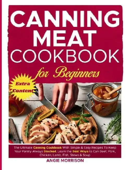 Canning Meat Cookbook for Beginners: The Ultimate Canning Cookbook With Simple & Easy Recipes To Keep Your Pantry Always Stocked. Learn The Best Ways by Angie Morrison