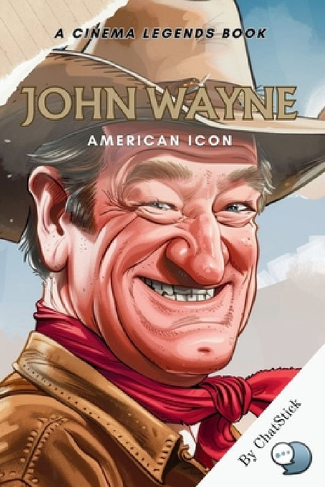 John Wayne: American Icon: A Definitive Portrait of The Duke: Tracing the Legendary Journey of Cinema's Quintessential American He by Chatstick Team