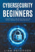 Cybersecurity for Beginners: A Сomprehensive Guide on Protecting Against Digital Threats in the Modern World by Liam Peterson