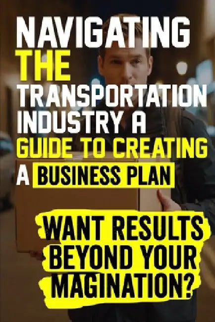 Navigating the Transportation Industry A Guide to Creating a Business Plan: Craft a winning transportation business plan to navigate industry challeng by Adam E. Ellison