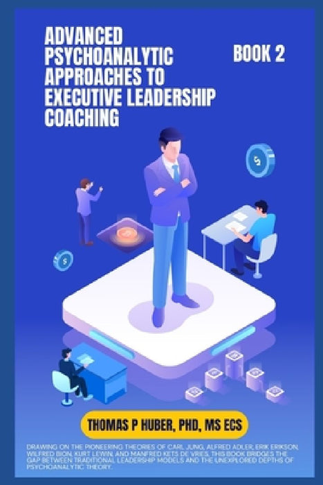 Advanced Psychoanalytic Approaches to Executive Leadership Coaching by Thomas Patrick Huber