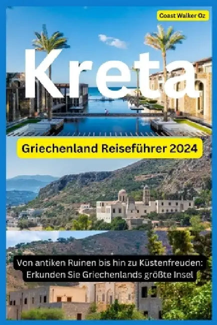 Griechenland Reiseführer 2024 Kreta: Von antiken Ruinen bis hin zu Küstenfreuden: Erkunden Sie Griechenlands größte Insel by Coast Walker Oz