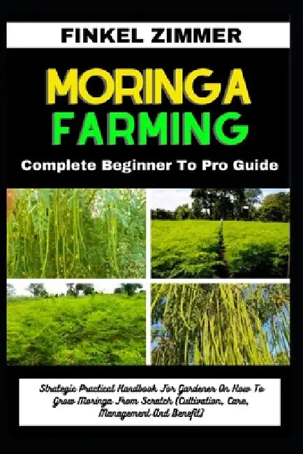 Moringa Farming: Complete Beginner To Pro Guide: Strategic Practical Handbook For Gardener On How To Grow Moringa From Scratch (Cultiva by Finkel Zimmer