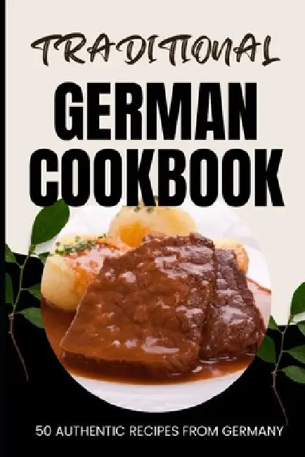 Traditional German Cookbook: 50 Authentic Recipes from Germany by Ava Baker