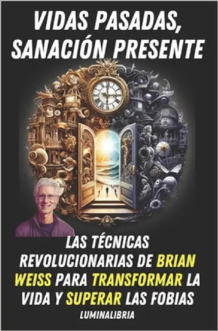 Vidas Pasadas, Sanación Presente: Las Técnicas Revolucionarias de Brian Weiss para Transformar la Vida y Superar las Fobias by Libria, Lumina