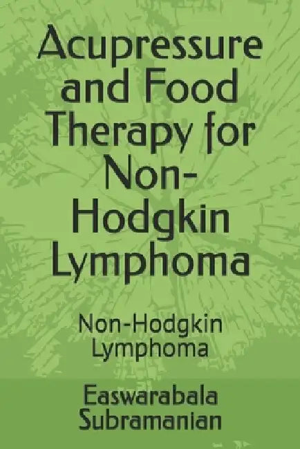 Acupressure and Food Therapy for Non-Hodgkin Lymphoma: Non-Hodgkin Lymphoma by Easwarabala Subramanian