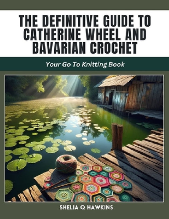 The Definitive Guide to Catherine Wheel and Bavarian Crochet: Your Go To Knitting Book by Shelia Q. Hawkins
