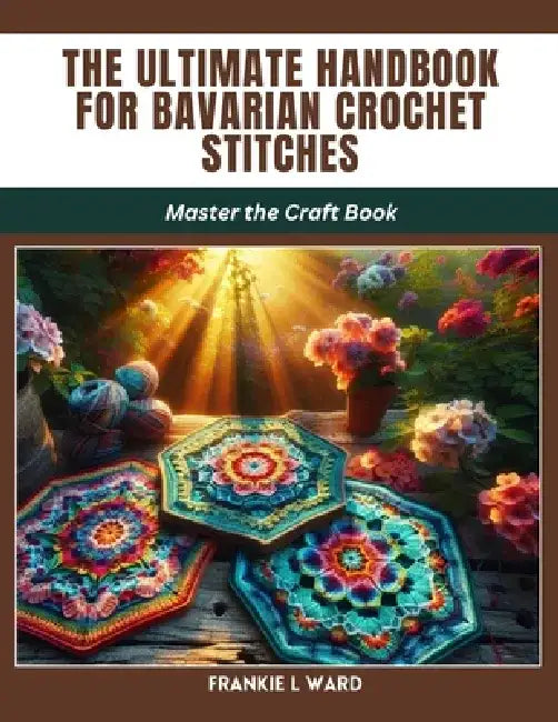 The Ultimate Handbook for Bavarian Crochet Stitches: Master the Craft Book by Frankie L. Ward