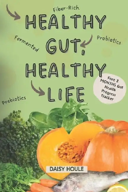 Healthy Gut, Healthy Life: A Simplified Guide with Simple Strategies to Improve Your Well-Being with Probiotics, Fiber-Rich Foods and, Easy Lifes by Daisy Houle
