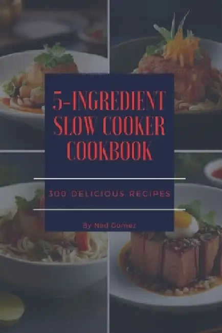 The 5-Ingredient Slow Cooker Cookbook: 300 Delicious Recipes by Gomez
