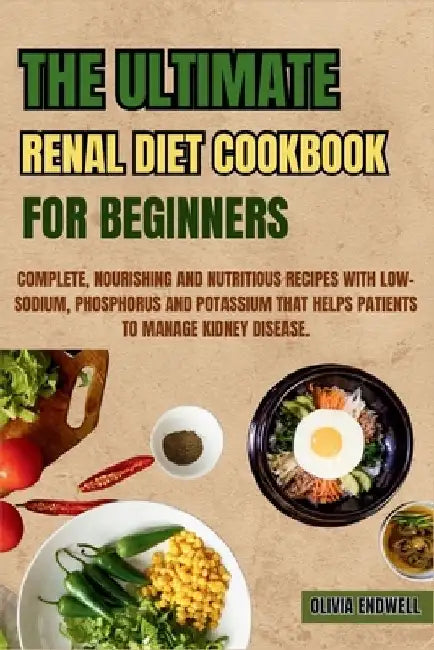 The Ultimate Renal Diet Cookbook for Beginners: Complete, Nourishing and Nutritious Recipes with Low-Sodium, Phosphorus and Potassium that helps patie by Olivia Endwell