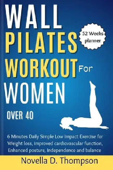 Wall Pilates Workout for Women over 40: 6 Minutes Daily Simple Low Impact Exercise for Weight loss, improved cardiovascular function, Enhanced posture by Novella D. Thompson