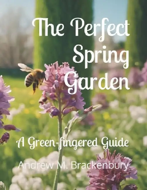 The Perfect Spring Garden: A Green-fingered Guide by Andrew M. Brackenbury