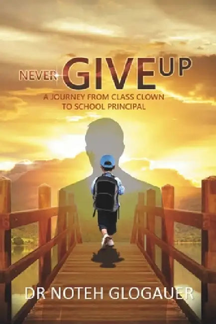 Never Give Up: A Journey from Class Clown to School Principal by Noteh Glogauer