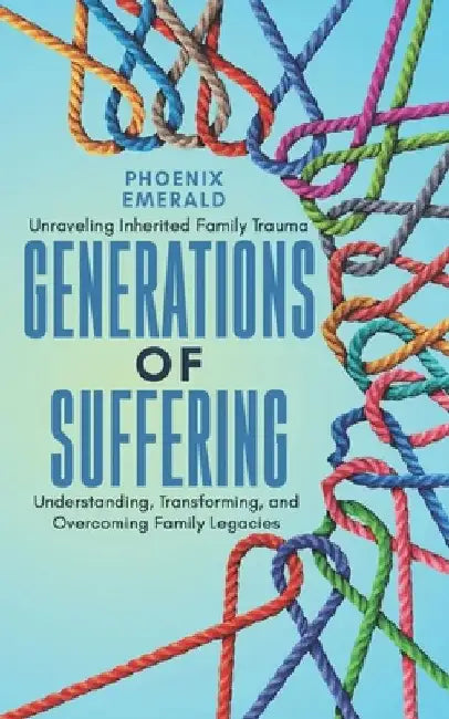 Generations of Suffering: Unraveling Inherited Family Trauma: Understanding, Transforming, and Overcoming Family Legacies by Phoenix Emerald