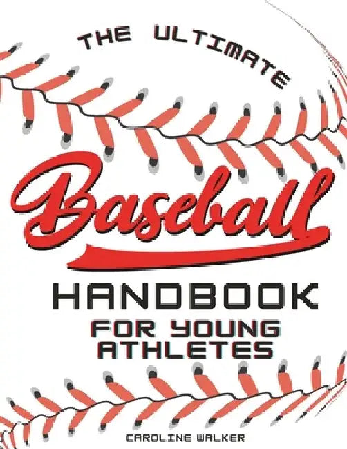 The Ultimate Baseball Handbook for Young Athletes: Play Ball! Join the Team for a Thrilling Journey of Friendship, Teamwork, and the Love of Baseball. by Caroline E. Walker