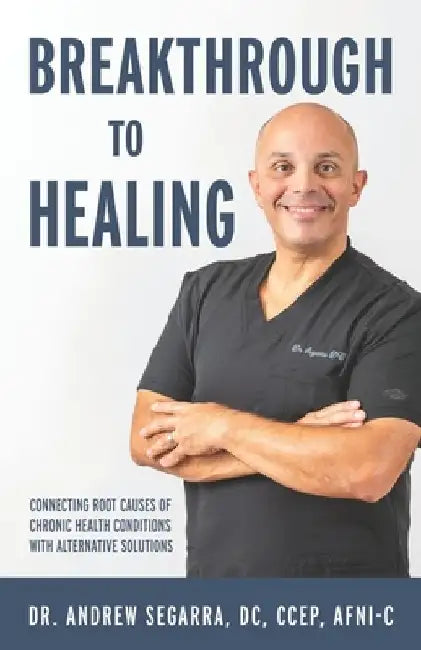 Breakthrough to Healing: Connecting Root Causes of Chronic Conditions With Alternative Solutions by Andrew Segarra DC Ccep Afni-C