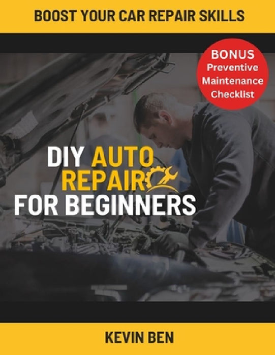DIY Auto Repair For Beginners: Your Guide with Step-by-Step Instructions on How to Fix All of Your Car's Most Common Problems. by Kevin Ben