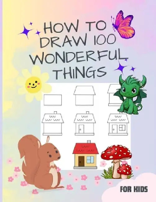 How to Draw 100 Wonderful things: A Book for Kids with speedy cars to enchanting unicorns, fierce dragons, tasty cupcakes, Submarines and Many more. . by Mariya Oanali