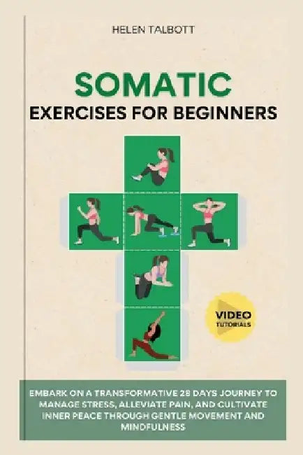 Somatic Exercises For Beginners: Embark on a transformative 28-day journey to manage stress, alleviate pain, and cultivate inner peace through gentle by Helen Talbott