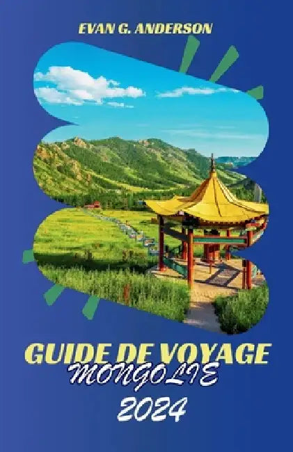 Guide de Voyage Mongolie 2024: Découvrez le charme envoûtant et les merveilles extraordinaires de la Mongolie by Evan G. Anderson