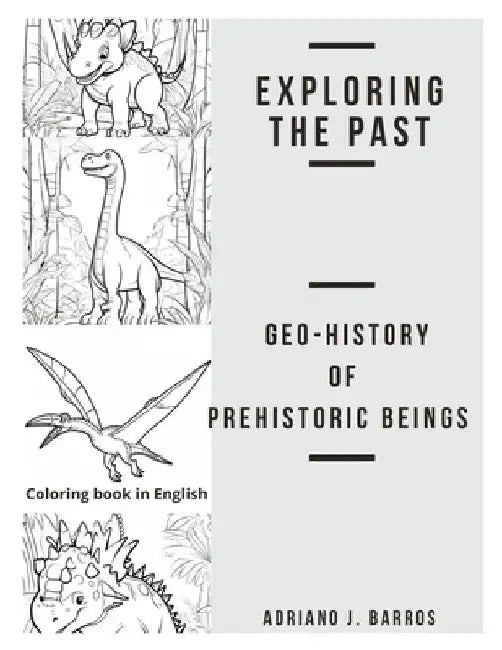 Exploring the past: Geo-History of Prehistoric Beings by Adriano J. Barros