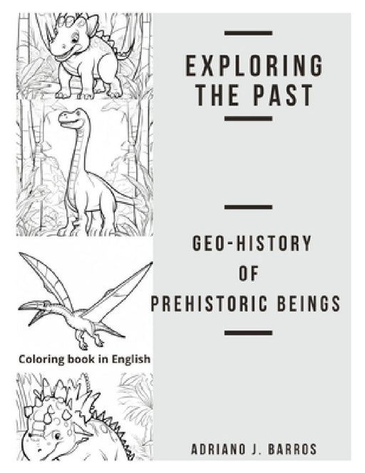Exploring the past: Geo-History of Prehistoric Beings by Adriano J. Barros