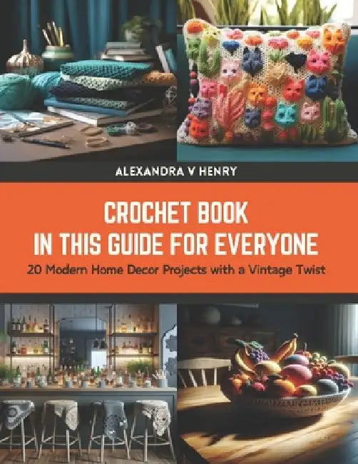 Crochet Book in this Guide for Everyone: 20 Modern Home Decor Projects with a Vintage Twist by Alexandra V. Henry