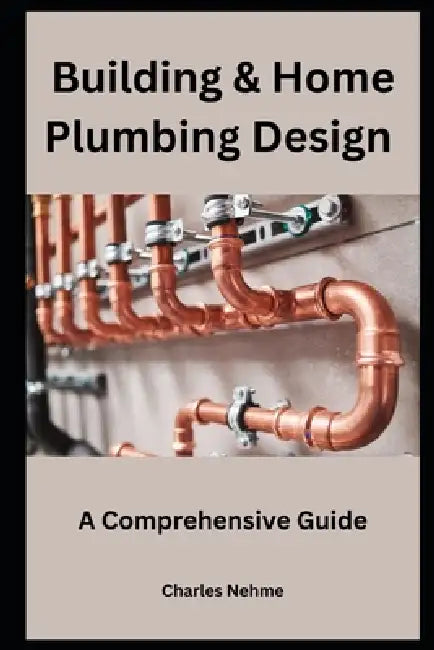 Building & Home Plumbing Design: A Comprehensive Guide by Charles Nehme