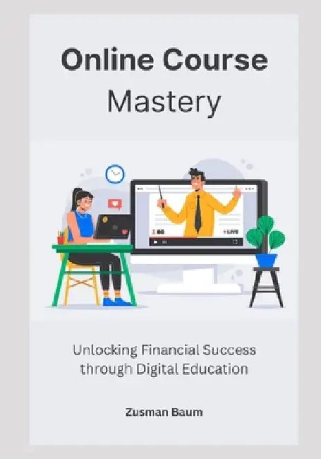 Online Course Mastery: Unlocking Financial Success through Digital Education by Zusman Baum