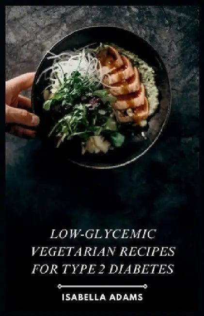 Low-Glycemic Vegetarian Recipes for Type 2 Diabetes by Isabella Adams