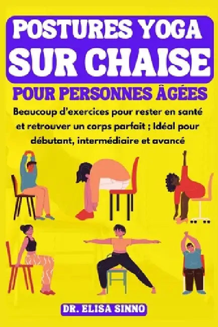 Postures Yoga sur Chaise pour personnes âgées: Beaucoup d'exercices pour rester en santé et retrouver un corps parfait; Idéal pour débutant, intermédi by Elisa Sinno