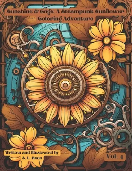 Sunshine & Cogs: A Steampunk Sunflower Coloring Adventure: Volume 4 by S. L. Moon