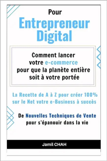 Pour Entrepreneur Digital: La Recette de A à Z pour créer 100% sur le Net votre e-Business à succès by Chah, Jamil